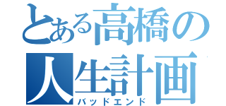 とある高橋の人生計画（バッドエンド）