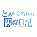 とあるくるりの観察日記（（゜ェ゜）ヤメテー）