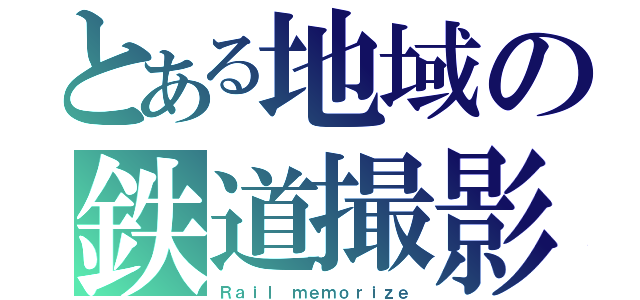 とある地域の鉄道撮影（Ｒａｉｌ ｍｅｍｏｒｉｚｅ）