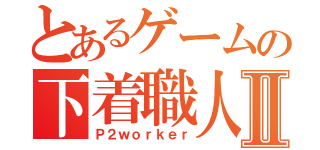 とあるゲームの下着職人Ⅱ（Ｐ２ｗｏｒｋｅｒ）