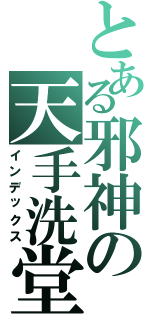 とある邪神の天手洗堂浩（インデックス）
