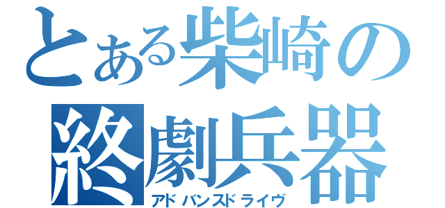 とある柴崎の終劇兵器（アドバンスドライヴ）