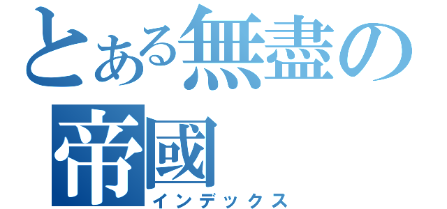 とある無盡の帝國（インデックス）