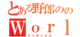 とある野郎ののＷｏｒｌｄ Ｏｆ Ｔａｎｋｓ（インデックス）