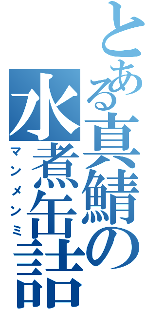 とある真鯖の水煮缶詰（マンメンミ）