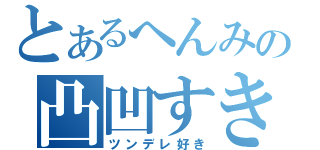 とあるへんみの凸凹すき（ツンデレ好き）