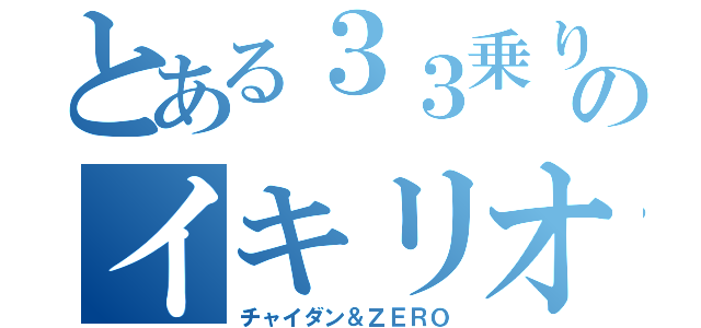 とある３３乗りのイキリオタク（チャイダン＆ＺＥＲＯ）