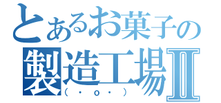 とあるお菓子の製造工場Ⅱ（（・ｏ・））