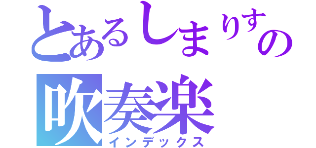 とあるしまりすの吹奏楽（インデックス）