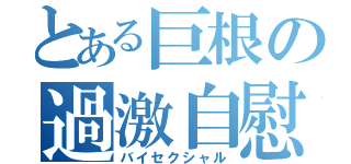 とある巨根の過激自慰（バイセクシャル）