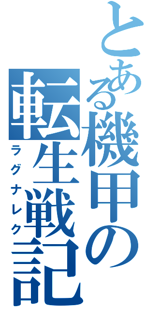 とある機甲の転生戦記（ラグナレク）