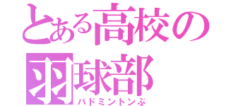 とある高校の羽球部（バドミントンぶ）