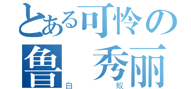 とある可怜の鲁 秀丽（白蚁）