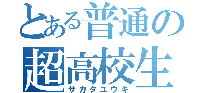 とある普通の超高校生（サカタユウキ）