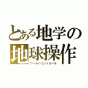 とある地学の地球操作（ワールドコントロール）