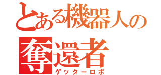 とある機器人の奪還者（ゲッターロボ）