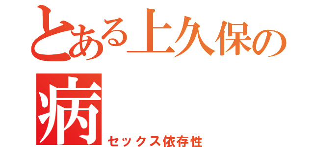 とある上久保の病（セックス依存性）