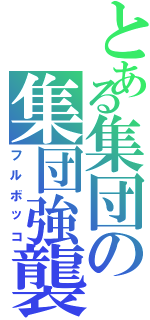 とある集団の集団強襲（フルボッコ）