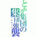 とある集団の集団強襲（フルボッコ）