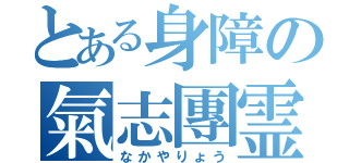 とある身障の氣志團霊（なかやりょう）