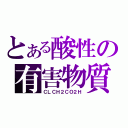 とある酸性の有害物質（ＣＬＣＨ２ＣＯ２Ｈ）