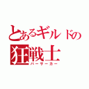 とあるギルドの狂戦士（バーサーカー）