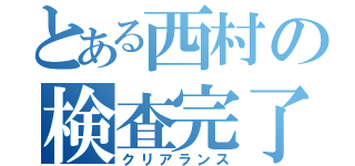 とある西村の検査完了（クリアランス）