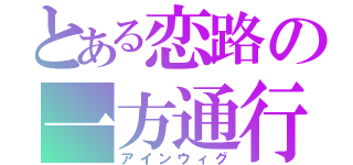 とある恋路の一方通行（アインウィグ）