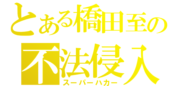 とある橋田至の不法侵入（スーパーハカー）