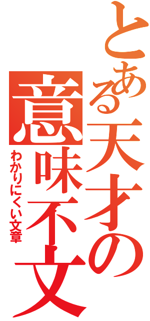 とある天才の意味不文章（わかりにくい文章）