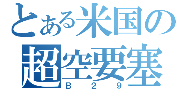 とある米国の超空要塞（Ｂ２９）