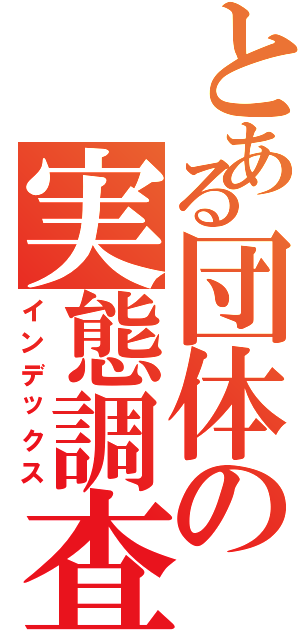 とある団体の実態調査（インデックス）