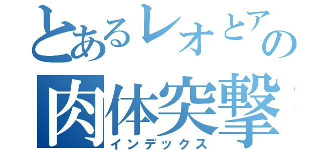 とあるレオとアストラの肉体突撃（インデックス）