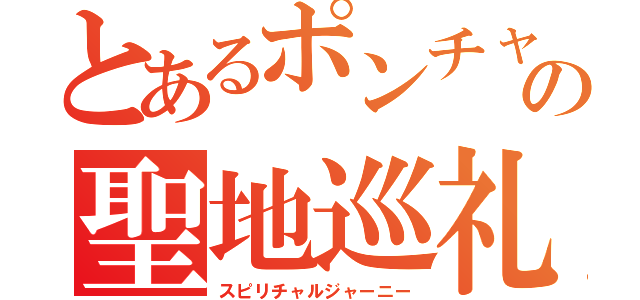 とあるポンチャオの聖地巡礼（スピリチャルジャーニー）