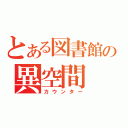 とある図書館の異空間（カウンター）