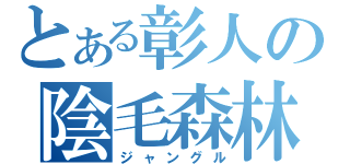 とある彰人の陰毛森林（ジャングル）