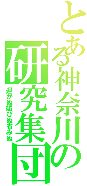 とある神奈川の研究集団（退かぬ媚びぬ省みぬ）