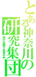 とある神奈川の研究集団（退かぬ媚びぬ省みぬ）