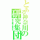 とある神奈川の研究集団（退かぬ媚びぬ省みぬ）