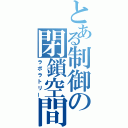 とある制御の閉鎖空間（ラボラトリー）