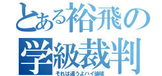 とある裕飛の学級裁判（それは違うよハイ論破）