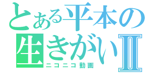 とある平本の生きがいⅡ（ニコニコ動画）