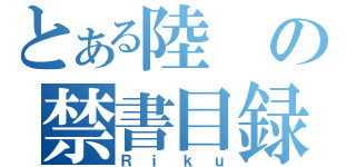 とある陸の禁書目録（Ｒｉｋｕ）