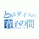 とあるダイスの賽子の間（ダイスルーム）