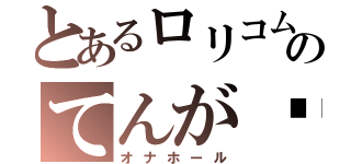 とあるロリコムのてんが♥（オナホール）