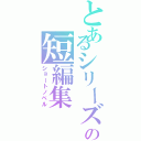 とあるシリーズの短編集（ショートノベル）