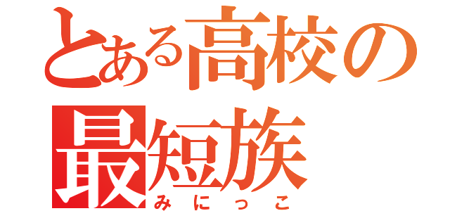 とある高校の最短族（みにっこ）