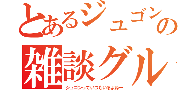 とあるジュゴンの雑談グル（ジュゴンっていつもいるよねー）