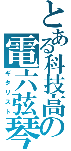 とある科技高の電六弦琴（ギタリスト）