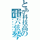 とある科技高の電六弦琴（ギタリスト）